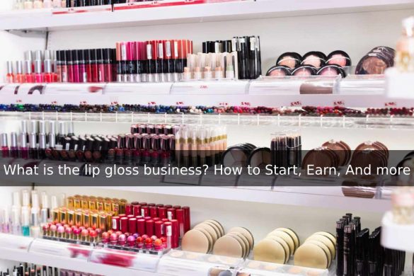 What is the lip gloss business_ How to Start, Earn, And more