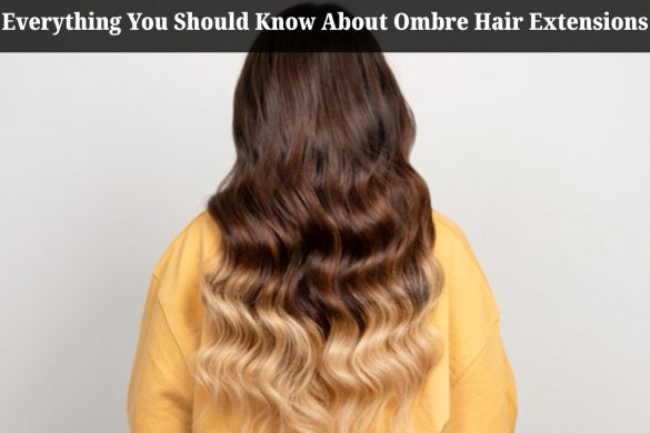Everything You Should Know About Ombre Hair Extensions